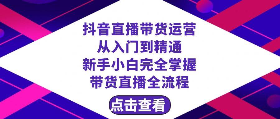 抖音直播带货 运营从入门到精通，新手完全掌握带货直播全流程（23节）|琦哥资源