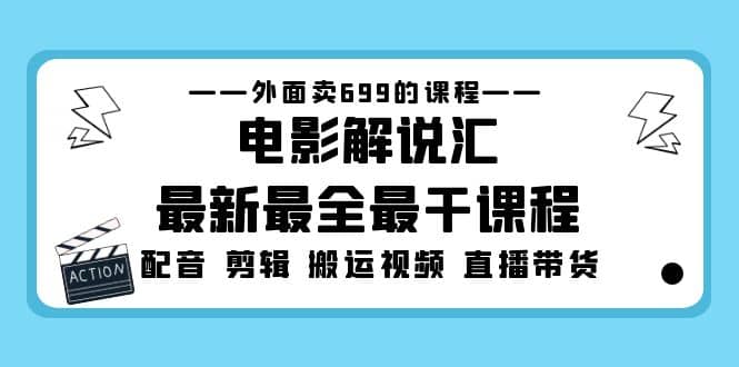 外面卖699的电影解说汇最新最全最干课程：电影配音 剪辑 搬运视频 直播带货|琦哥资源