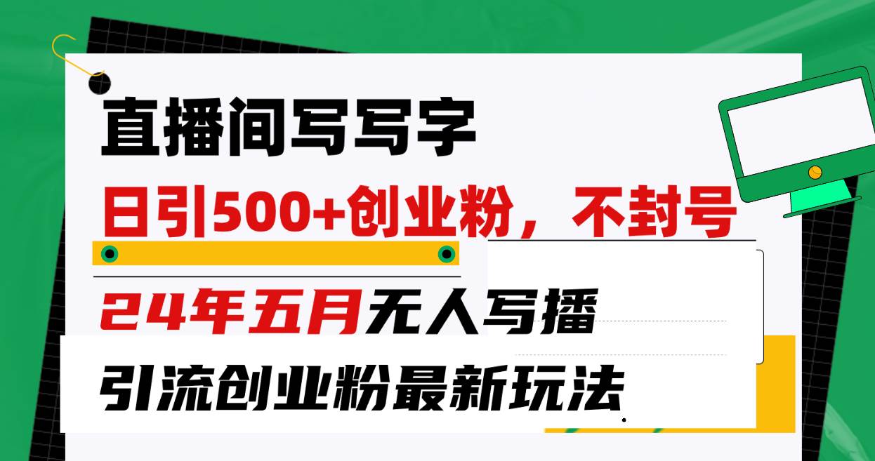直播间写写字日引300+创业粉，24年五月无人写播引流不封号最新玩法|琦哥资源