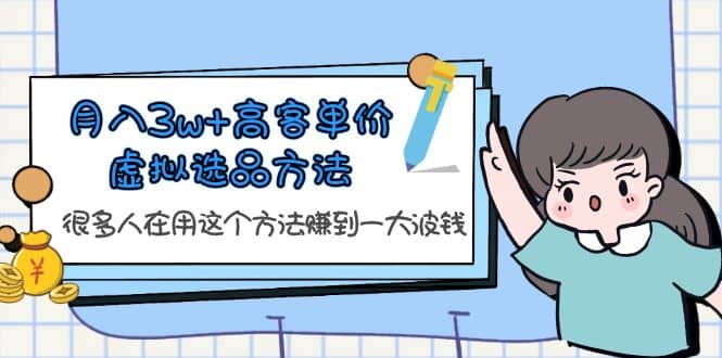 月入3w+高客单价虚拟选品方法，很多人在用这个方法赚到一大波钱！|琦哥资源