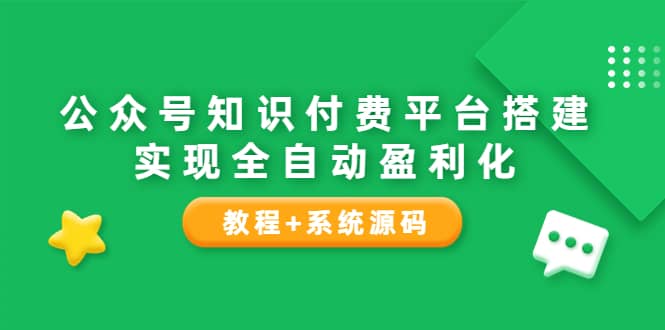 公众号知识付费平台搭建，实现全自动化盈利（教程+系统源码）|琦哥资源