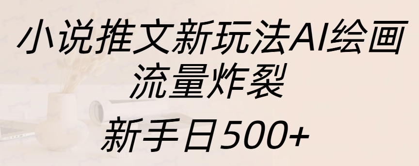 小说推文新玩法AI绘画，流量炸裂，新手日入500+|琦哥资源