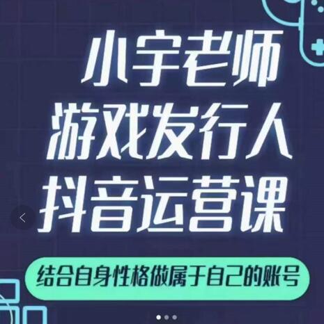 小宇老师游戏发行人实战课，非常适合想把抖音做个副业的人，或者2次创业的人|琦哥资源