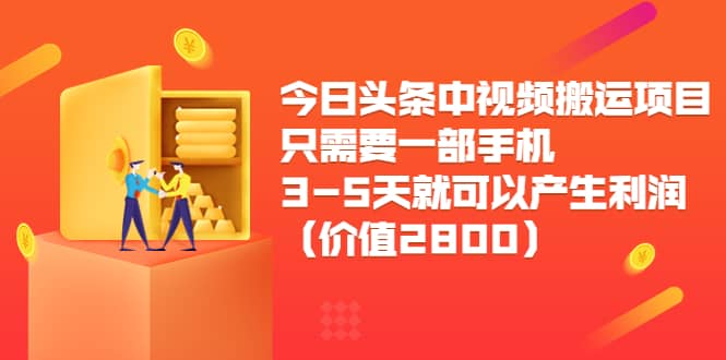 今日头条中视频搬运项目，只需要一部手机3-5天就可以产生利润（价值2800）|琦哥资源
