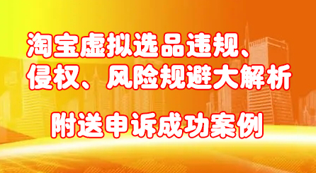淘宝虚拟选品违规、侵权、风险规避大解析，附送申诉成功案例！|琦哥资源