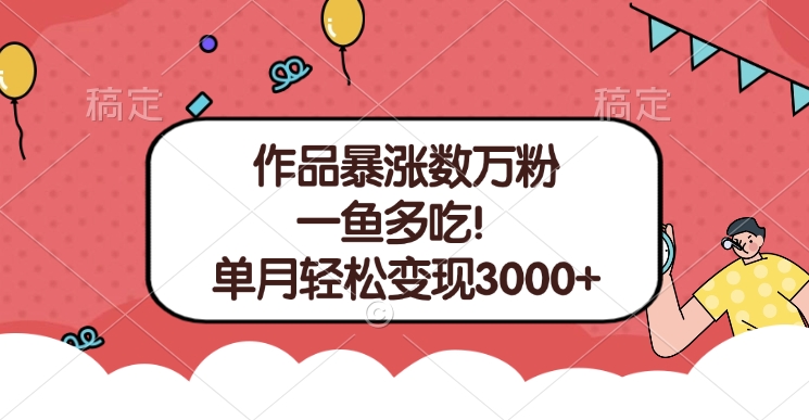 单条视频暴涨数万粉–多平台通吃项目！单月轻松变现3000+|琦哥资源