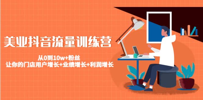 美业抖音流量训练营：从0到10w+粉丝 让你的门店用户增长+业绩增长+利润增长|琦哥资源