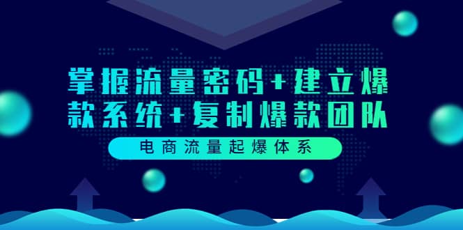 电商流量起爆体系：掌握流量密码+建立爆款系统+复制爆款团队（价值599）|琦哥资源