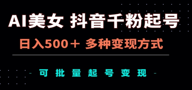 AI美女抖音千粉起号玩法，日入500＋，多种变现方式，可批量矩阵起号出售！|琦哥资源