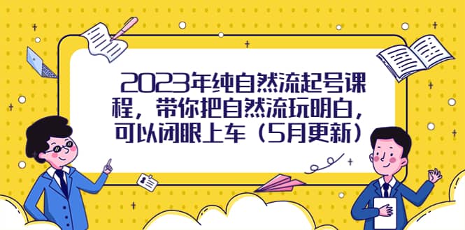 2023年纯自然流起号课程，带你把自然流玩明白，可以闭眼上车（5月更新）|琦哥资源