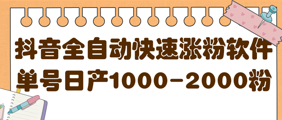 揭秘抖音全自动快速涨粉软件，单号日产1000-2000粉【视频教程+配套软件】|琦哥资源