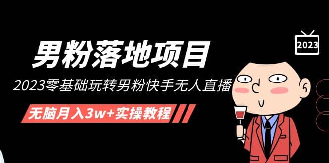 【男粉落地项目】2023零基础玩转男粉快手无人直播，无脑月入3w+实操教程！|琦哥资源