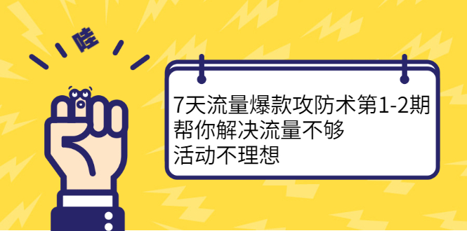 7天流量爆款攻防术第1-2期，帮你解决流量不够，活动不理想|琦哥资源
