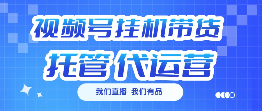 视频号挂机直播带货 全程托管代运营|琦哥资源