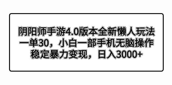 阴阳师手游4.0版本全新懒人玩法，一单30，小白一部手机无脑操作，稳定暴力变现|琦哥资源