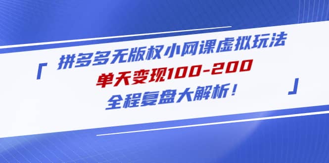拼多多无版权小网课虚拟玩法，全程复盘大解析|琦哥资源