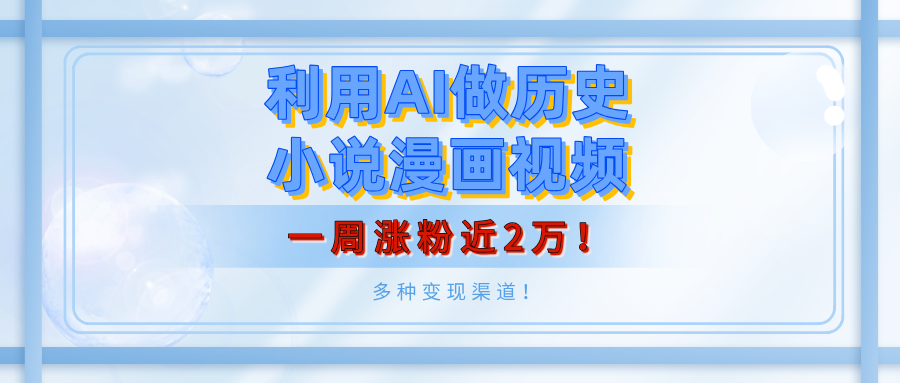利用AI做历史小说漫画视频，有人月入5000+，一周涨粉近2万！多种变现渠道！|琦哥资源