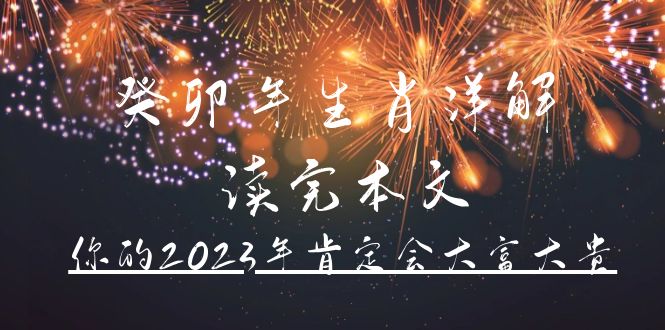 某公众号付费文章《癸卯年生肖详解 读完本文，你的2023年肯定会大富大贵》|琦哥资源