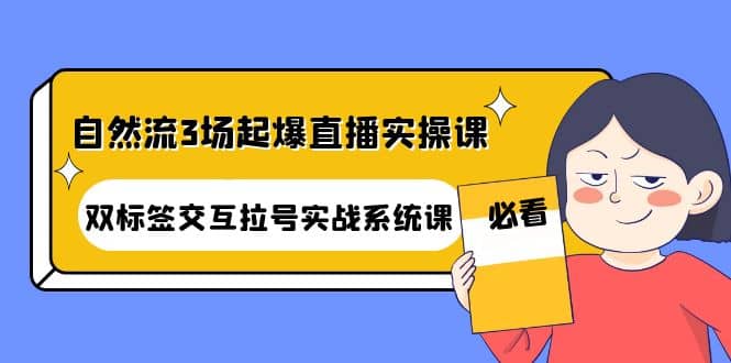 自然流3场起爆直播实操课：双标签交互拉号实战系统课|琦哥资源