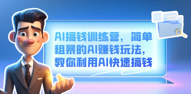 AI搞钱训练营，简单粗暴的AI赚钱玩法，教你利用AI快速搞钱|琦哥资源