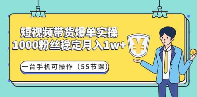 短视频带货爆单实操：一台手机可操作（55节课）|琦哥资源
