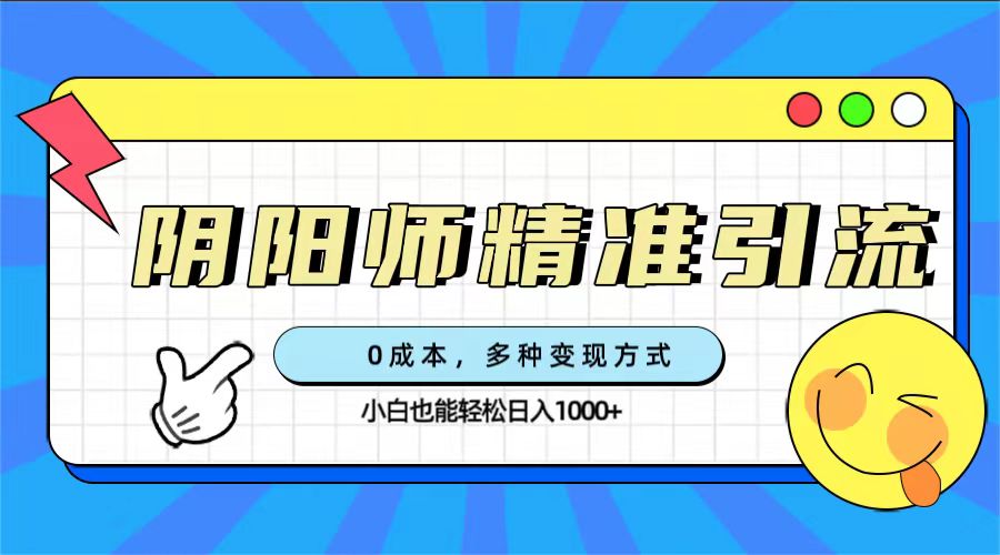 0成本阴阳师精准引流，多种变现方式，小白也能轻松日入1000+|琦哥资源