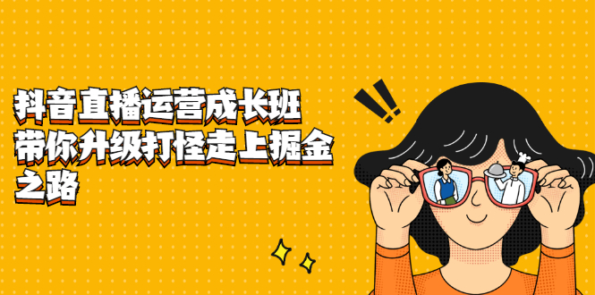 抖音直播运营成长班，带你升级打怪走上掘金之路|琦哥资源