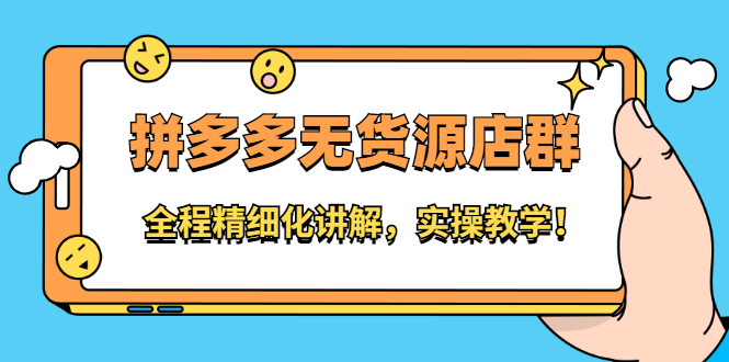 拼多多无货源店群：全程精细化讲解，实操教学|琦哥资源