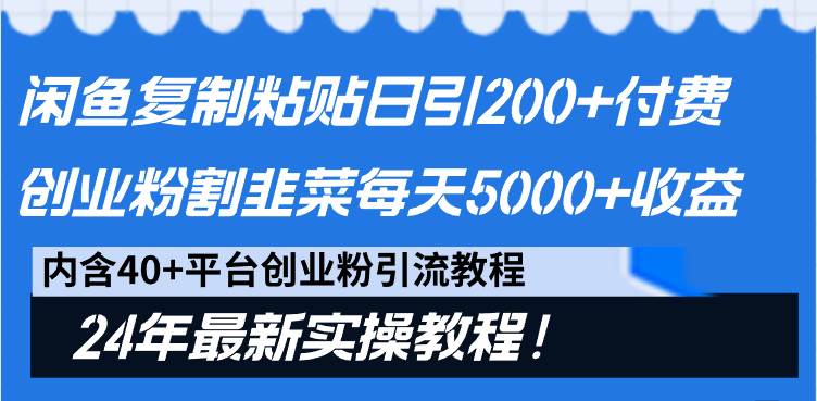 闲鱼复制粘贴日引200+付费创业粉,割韭菜日稳定5000+收益,24年最新教程!|琦哥资源