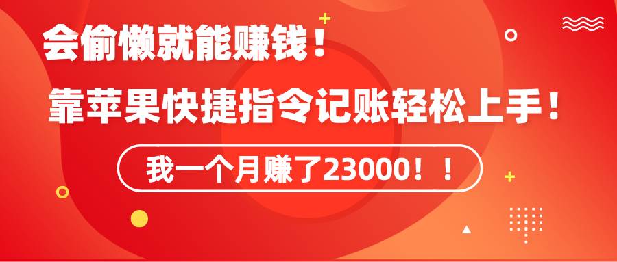 《会偷懒就能赚钱！靠苹果快捷指令自动记账轻松上手，一个月变现23000！》|琦哥资源
