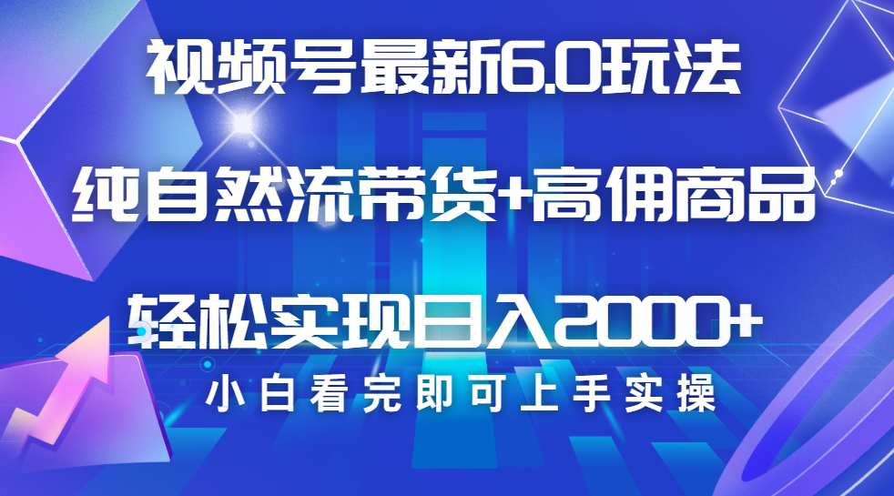 视频号带货最新6.0玩法，作品制作简单，当天起号，复制粘贴，脚本辅助，轻松矩阵日入2000+|琦哥资源