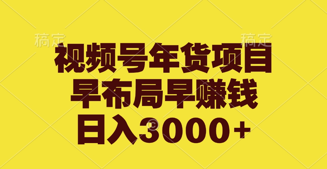 视频号年货项目，早布局早赚钱，日入3000+|琦哥资源