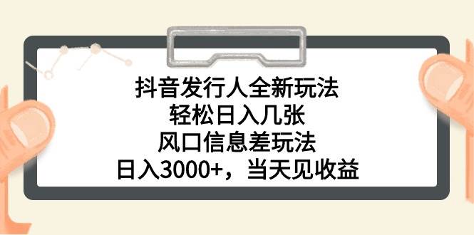 抖音发行人全新玩法，轻松日入几张，风口信息差玩法，日入3000+，当天…|琦哥资源