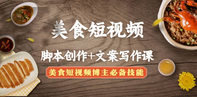 美食短视频创作+文案写作课：美食短视频博主必备技能|琦哥资源