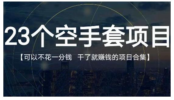 23个空手套项目大合集，0成本0投入，干了就赚钱纯空手套生意经|琦哥资源