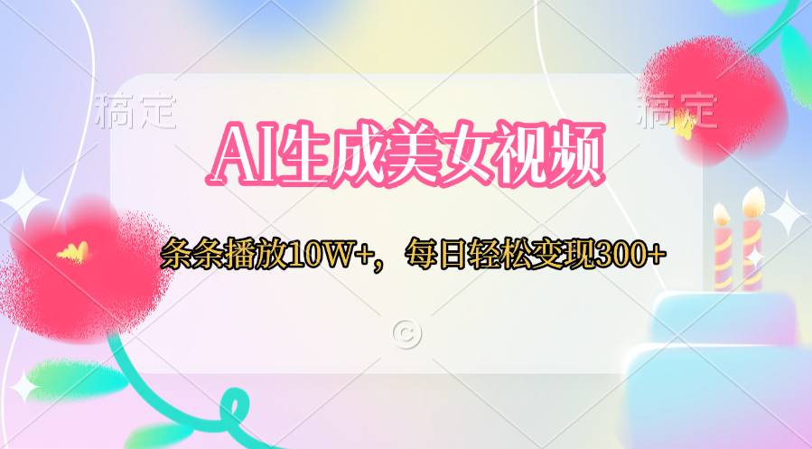 AI生成美女视频  条条播放10W+，每日轻松变现300+|琦哥资源