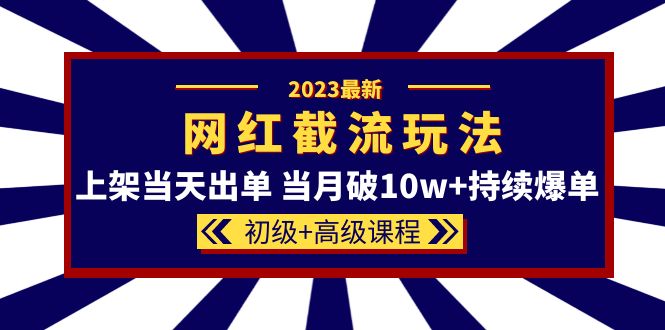 2023网红·同款截流玩法【初级+高级课程】上架当天出单 当月破10w+持续爆单|琦哥资源