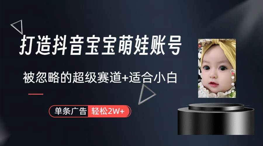 打造抖音宝宝账号，一条广告2W，大部分人忽略的超级赛道（教程+素材+软件）|琦哥资源