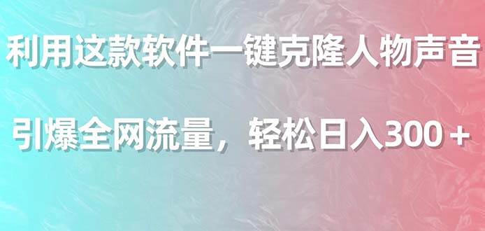 利用这款软件一键克隆人物声音，引爆全网流量，轻松日入300＋|琦哥资源