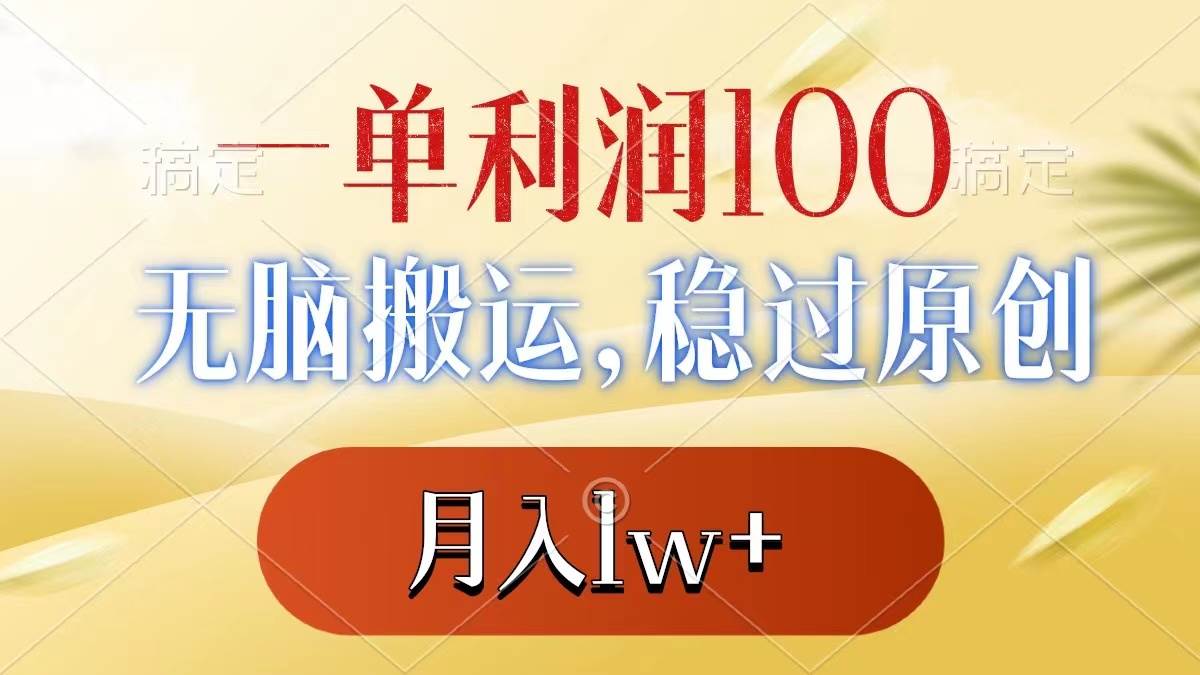 一单利润100+，无脑搬运，稳过原创，月入1w+|琦哥资源