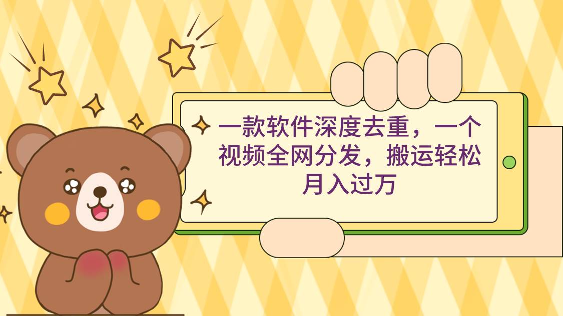 一款软件深度去重，一个视频全网分发，搬运轻松月入过万|琦哥资源