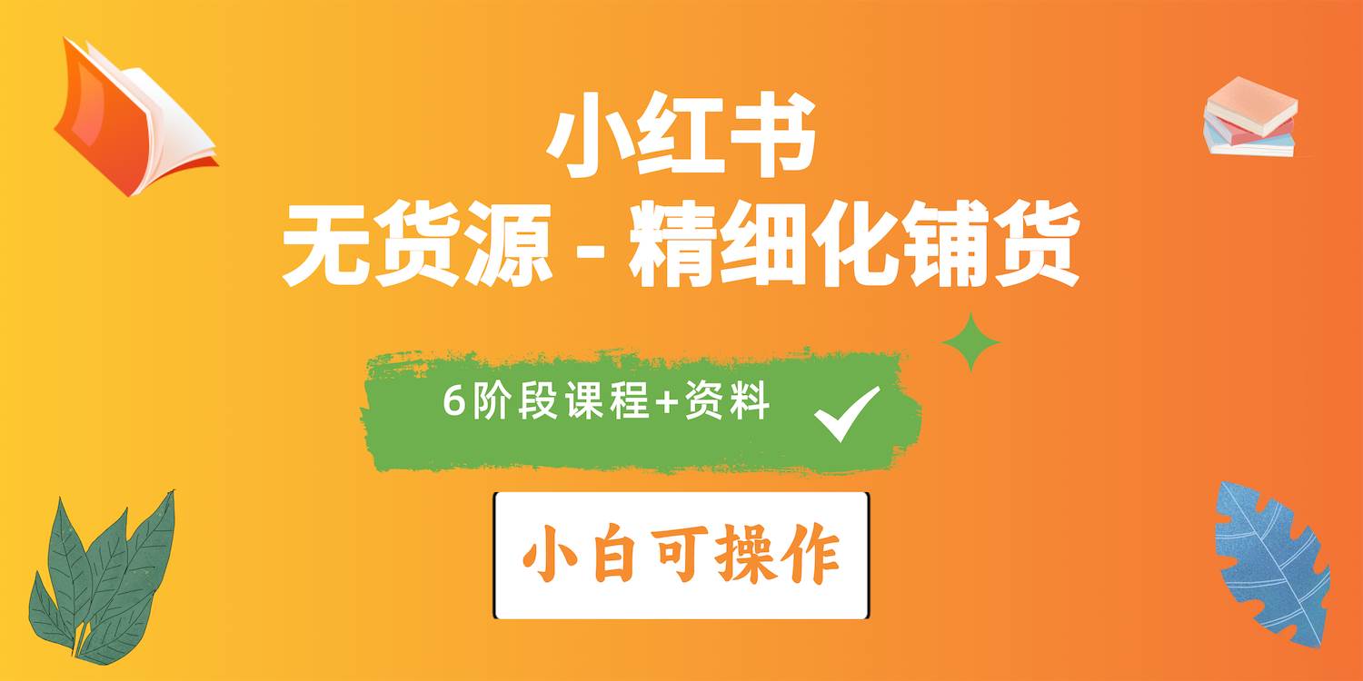 2024小红书电商风口正盛，全优质课程、适合小白（无货源）精细化铺货实战|琦哥资源