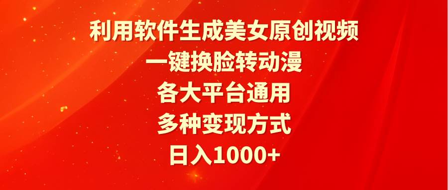 利用软件生成美女原创视频，一键换脸转动漫，各大平台通用，多种变现方式|琦哥资源