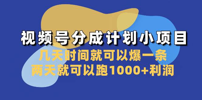 视频号分成计划小项目：几天时间就可以爆一条，两天就可以跑1000+利润|琦哥资源