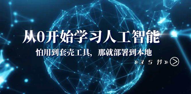 从0开始学习人工智能：怕用到套壳工具，那就部署到本地（35节课）|琦哥资源