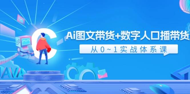 Ai 图文带货+数字人口播带货，从0~1实战体系课（43节）|琦哥资源