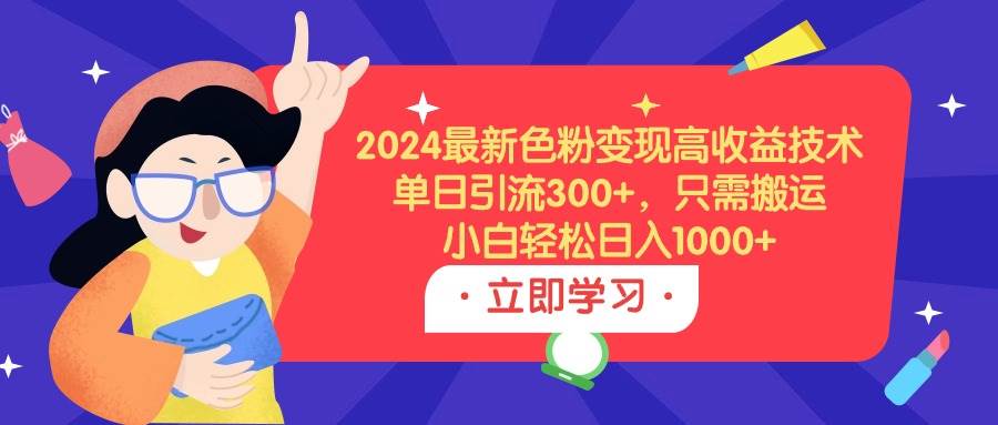 2024最新色粉变现高收益技术，单日引流300+，只需搬运，小白轻松日入1000+|琦哥资源
