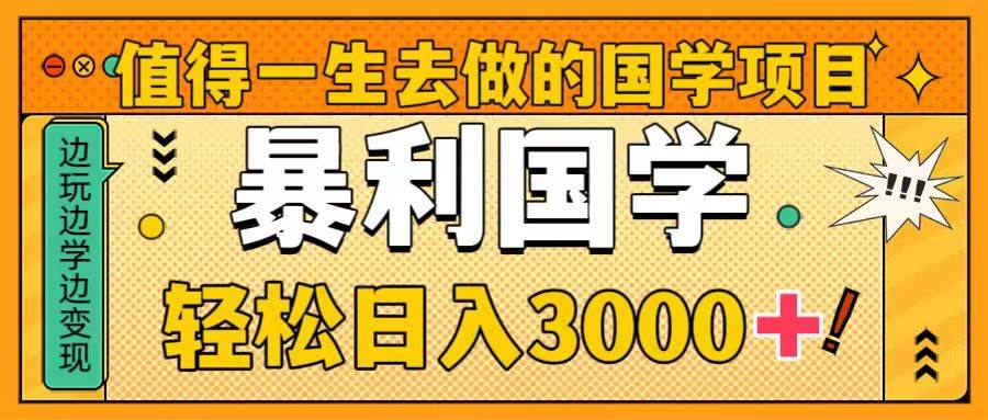 值得一生去做的国学项目，暴力国学，轻松日入3000+|琦哥资源