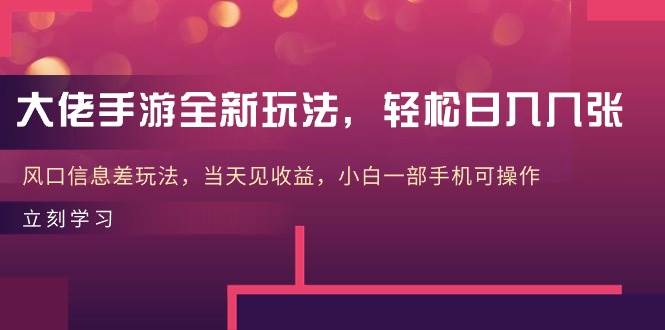 大佬手游全新玩法，轻松日入几张，风口信息差玩法，当天见收益，小白一…|琦哥资源