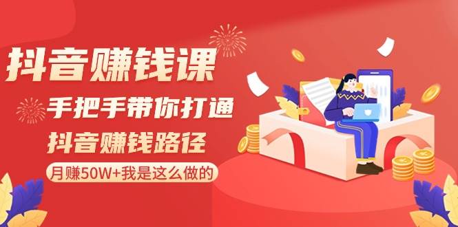 抖音赚钱课-手把手带你打通抖音赚钱路径：月赚50W+我是这么做的！|琦哥资源